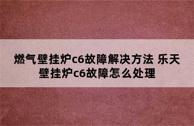 燃气壁挂炉c6故障解决方法 乐天壁挂炉c6故障怎么处理